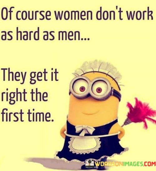 Of Course Women Don't Work As Hard As Men Quotes