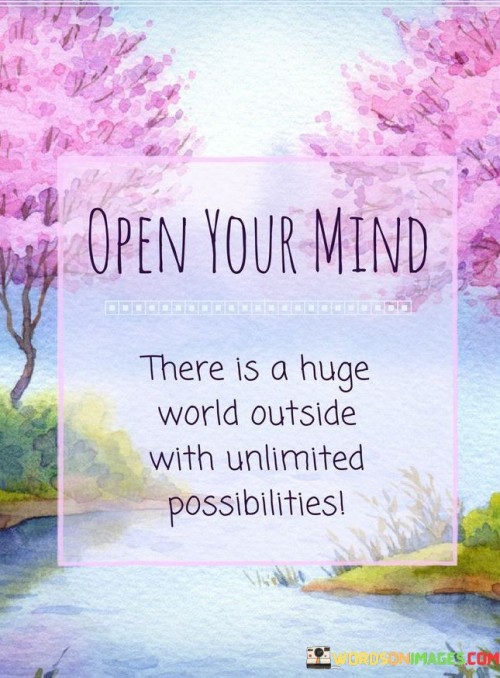 Open Your Mind There Is A Huge World Outside With Unlimitted Possiblities Quote