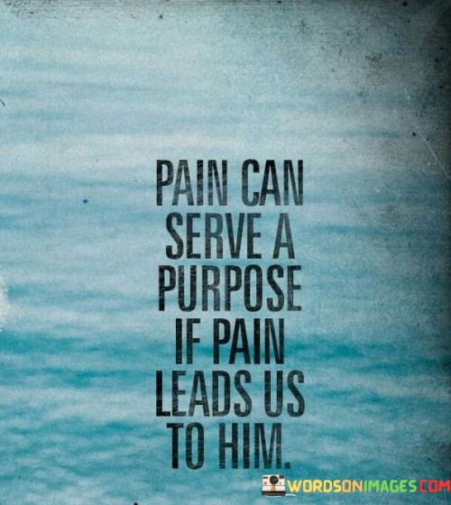 Pain Can Serve A Purpose If Pain Leads Us To Him Quotes
