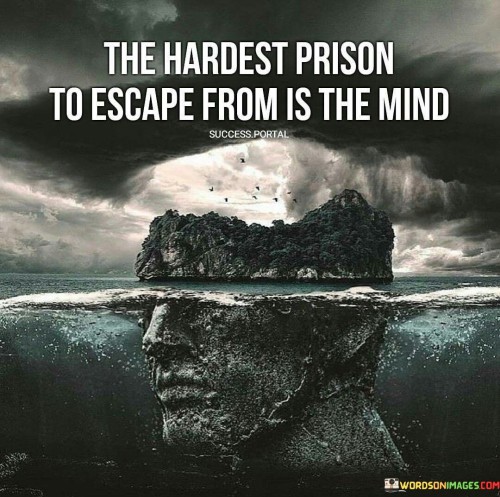 The Hardest Prison To Escape From Is The Mind Quote