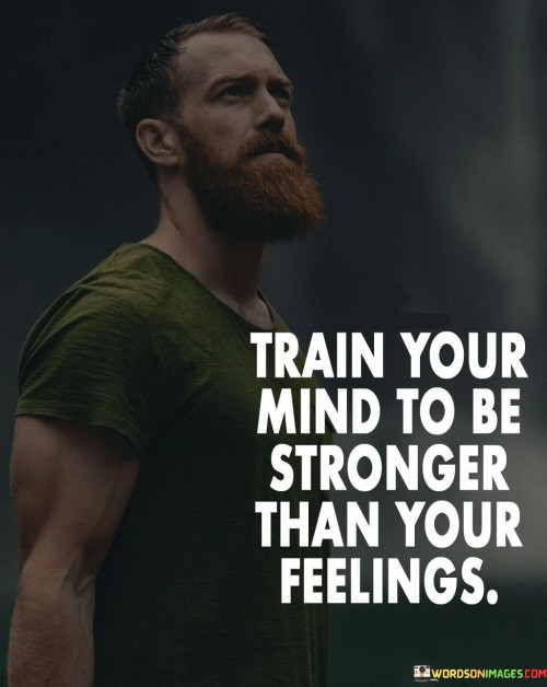 Train Your Mind To Be Stronger Than Your Feelings Quotes