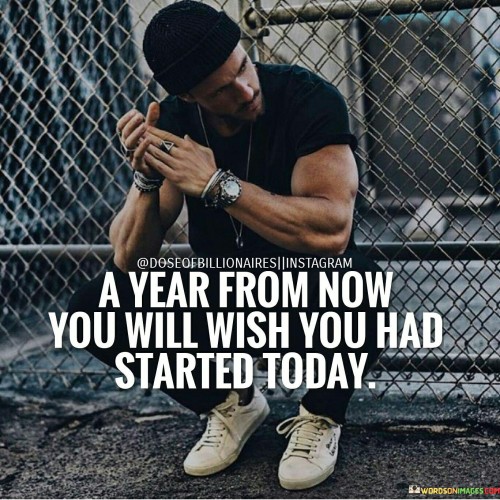A Year From Now You Will Wish You Had Started Today Quotes