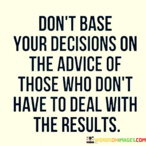 Don't Base Your Decisions On The Advice Of Those Quotes