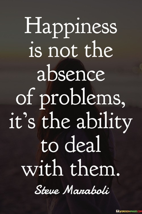 Happiness Is Not The Absence Of Problems Quotes