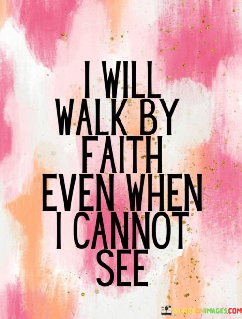 I'll believe in my path despite uncertainty. It's like walking through darkness with a light in my heart. Faith becomes my guide, even when the way ahead is unclear. Like taking steps in the fog, my conviction leads me forward.

Imagine trusting a hidden bridge to cross a river. It's like having faith in the unseen structure. When I can't rely on sight, I rely on my belief. Like a compass in a storm, faith keeps me on track.

Walking by faith is like dancing with the unknown. It's like moving to a rhythm only my heart feels. When I can't see, I feel my way forward. Like a journey of the soul, faith turns each step into an adventure.