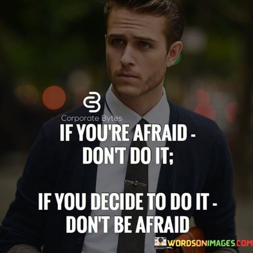 If You're Afraid Dont Do It If You Decide To Do It Dont Be Afraid Quotes
