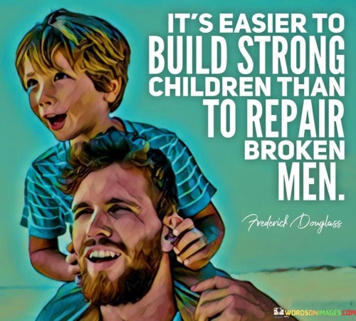 It's Easier To Build Strong Children Than To Repair Broken Men Quotes