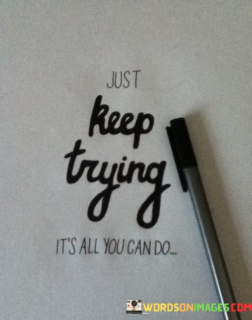 Just-Keep-Trying-Its-All-You-Can-Do-Quotes.jpeg