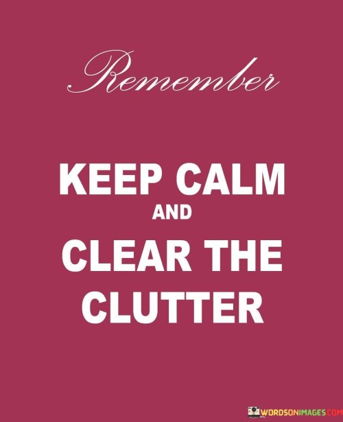 Maintain composure while tidying up messes. It's like cleaning a room with a serene mind. When chaos surrounds, a calm approach is effective. It's like navigating through a storm with a steady hand on the wheel.

Imagine clutter as leaves covering a path. It's like sweeping them away to see clearly. Removing clutter creates space for clarity. Just as cleaning a foggy window unveils a view, tidying brings focus back to life's essentials.

A peaceful mind is the key to clutter-clearing success. It's like a tranquil lake reflecting the sky. When calm guides your actions, decluttering becomes a soothing ritual. Like a painter erasing smudges, you reveal the beauty hidden beneath disorder. So, in the midst of chaos, keep calm and clear the clutter for a serene environment.