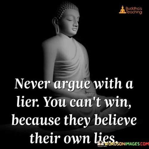Never Argue With A Lier You Can't Win Because They Believe Their Own Lies Quotes