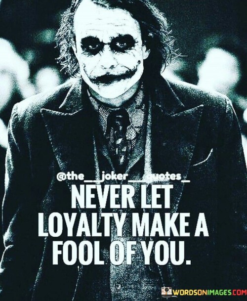 Never Let Loyalty Make A Fool Of You Quotes