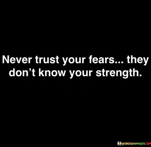 Never Trust Your Fears They Don't Know Your Strength Quotes