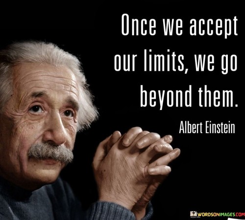 Once We Accept Our Limits We Go Beyond Them Quotes
