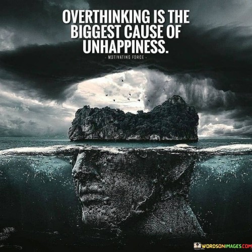 Overthinking Is The Biggest Cause Of Unhappiness Quotes