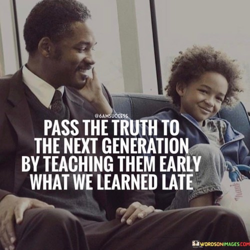 Pass The Truth To The Next Generation By Teaching Them Early What We Learned Late Quotes