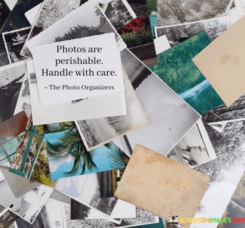 Photos Are Perishable Handle With Care Quotes