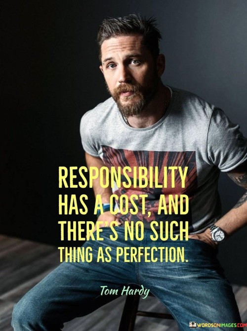 Taking charge comes with a price, perfection is a myth. It's like carrying a load while aiming for a bullseye. Responsibility demands effort and sacrifices. Like an unfinished puzzle, perfection remains elusive despite our endeavors. 

Think of responsibility as a two-sided coin. It's like flipping between duty and sacrifice. Fulfilling responsibilities may involve discomfort. Like a scale balancing effort and outcome, perfection is an unattainable equilibrium. 

Embrace the journey, not just the destination. It's like appreciating a scenic road trip. Responsibility's cost teaches valuable lessons. Like a teacher showing growth over grades, imperfection makes us human. So, remember: responsibility requires sacrifices, and perfection is a distant horizon.