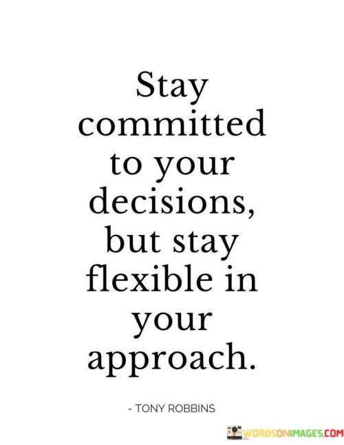 Hold firm to your choices, yet adapt your methods. It's like steering a ship with a steady course but adjusting sails to the wind. Commitment drives progress, while flexibility ensures efficiency. Like a compass guiding a hiker, decisions provide direction; like a map, flexibility offers alternate routes.

Consider your goals as a destination. It's like reaching a city through multiple routes. Staying committed keeps you moving forward. Like a river flowing towards the sea, your decision propels you. Flexibility is the bridge over obstacles, ensuring your journey continues smoothly.

Balance is the essence. It's like mixing different ingredients to create a perfect dish. Staying committed fuels determination. Like a fire burning bright, it keeps your spirit alive. Flexibility adds resourcefulness, like a chef adjusting recipes to ingredient availability. Embrace commitment and adaptability; together, they craft success.