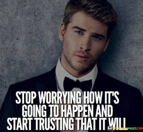 Stop-Worrying-How-Its-Going-To-Happen-And-Start-Trusting-That-It-Will-Quotes.jpeg