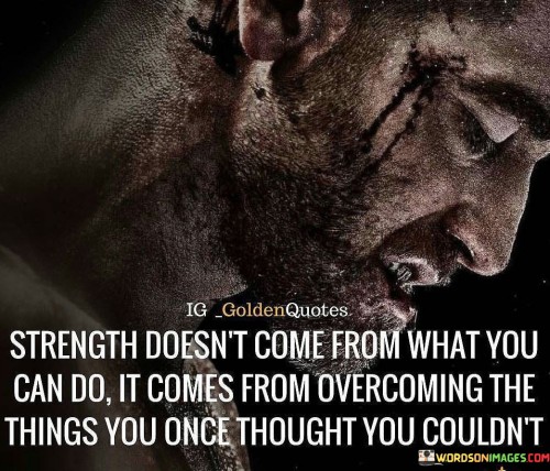 Strength Doesn't Come From What You Can Do Quotes
