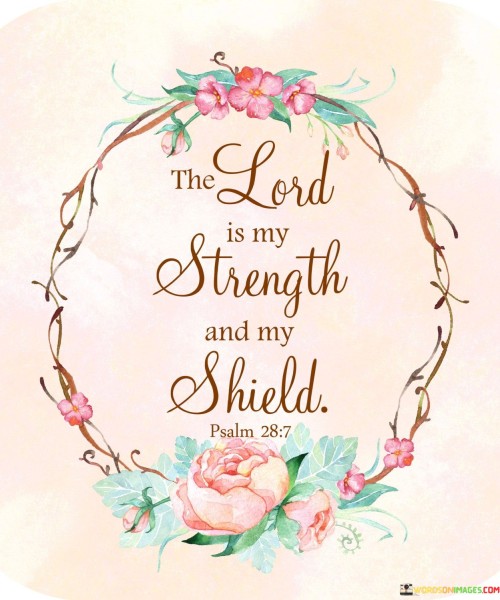 Divine support empowers and protects. It's like an invisible armor in life's battles. The Lord's strength is a driving force. Like wind beneath wings, it uplifts you. The Lord's shield guards against adversity. Like an impenetrable fortress, it shelters you from harm.

Consider life's challenges as storms to weather. It's like sailing with a strong anchor. The Lord's strength steadies your ship. Like a lighthouse guiding sailors, it leads you through troubled waters. The Lord's shield deflects hardships' blows. Like a shieldbearer in a battle, it defends you.

Embrace the Lord's presence as a constant companion. It's like a steady hand guiding your path. With the Lord as strength, you fear no obstacle. Like a mountain climber reaching the summit, you overcome challenges. With the Lord as shield, you face life unafraid. Like a warrior armed and protected, you journey on.