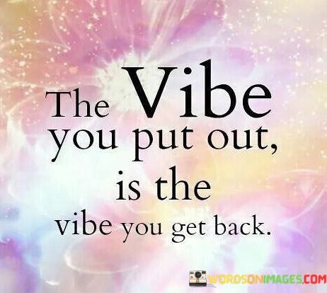 The-Vibe-You-Put-Out-Is-The-Vibe-You-Get-Back-Quotes.jpeg