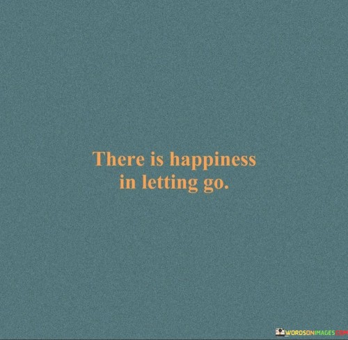 There Is Happiness In Letting Go Quotes