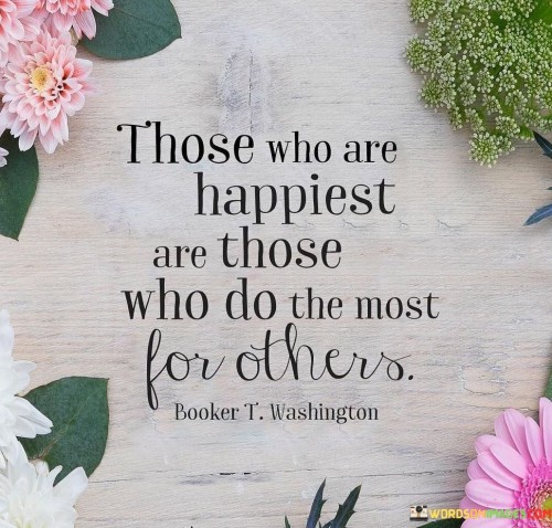 Those Who Are Happiest Are Those Who Do The Most For Others Quotes