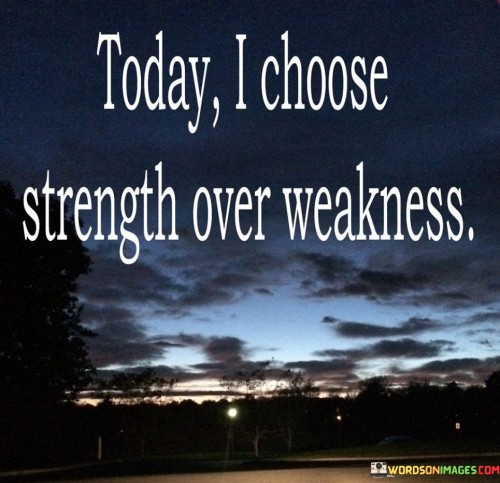 Today I Choose Strength Over Weakness Quotes