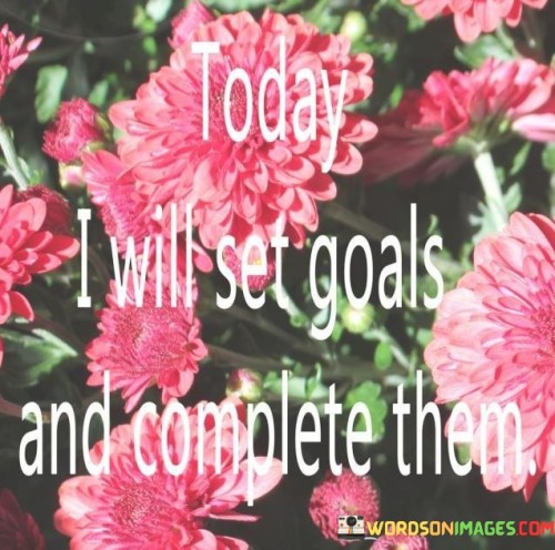 Today-I-Will-Set-The-Goals-And-Complete-Them-Quotes.jpeg