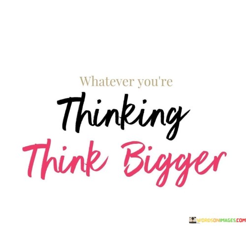 Whatever Your're Thinking Think Bigger Quotes
