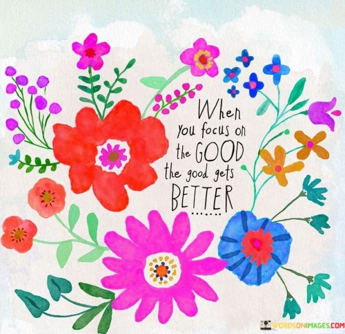 The quote underscores the power of positive thinking. "Focus on the good" suggests a mindset of optimism. "The good gets better" implies the amplification of positivity. The quote conveys the idea that when one directs their attention towards the positive aspects of life, those aspects tend to improve and multiply.

The quote highlights the law of attraction. It emphasizes that what you focus on expands. "Focus on the good" signifies a deliberate choice to emphasize positivity in thoughts and actions. "The good gets better" underscores that by doing so, individuals can attract more positive outcomes and experiences.

In essence, the quote speaks to the transformative potential of optimism. It conveys the idea that one's perspective and mindset can shape their reality. The quote reflects the belief that by focusing on the good, individuals can create a virtuous cycle of positivity, leading to improved circumstances and a more fulfilling life.