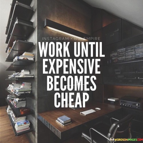 Work Until Expensive Becomes Cheap Quotes