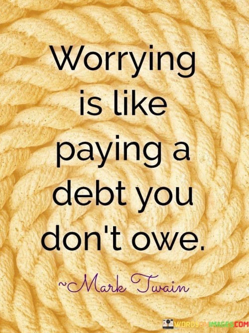 Worrying Is Like Paying A Debt You Don't Owe Quotes