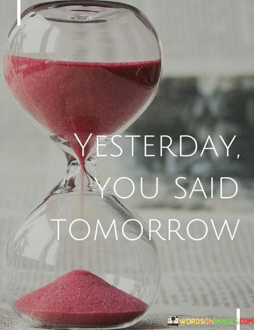 Procrastination steals from tomorrow. It's like borrowing time you can't repay. Yesterday's delay becomes today's missed chance. Like a fleeting train, opportunities don't wait.

Imagine tomorrow as a promise, and today as its keeper. It's like planting seeds for future blooms. When you act now, you cultivate a better tomorrow. Like a patient gardener, invest in today's efforts.

Actions today shape the tomorrow you envisioned yesterday. It's like building a bridge between dreams and reality. Yesterday's words become today's fuel. Like a craftsman forging destiny, turn intentions into tangible results. So, let yesterday's procrastination become today's motivation.