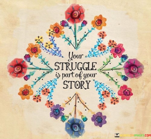 Struggles aren't detours; they're milestones in your journey. It's like roadblocks that shape your path. Overcoming challenges adds depth to your story. Like a plot twist in a book, they make your narrative more engaging.

Think of struggles as stepping stones; they lift you higher. It's like climbing a mountain to see a new view. Each obstacle leads to growth. Like a sculptor chiseling a masterpiece, struggles refine your character.

Your story isn't just sunshine; it's storms too. It's like a tapestry woven with different threads. Struggles add contrast to your narrative. Like a palette of colors, they create a vivid life painting. So, remember: your struggle is part of your story.