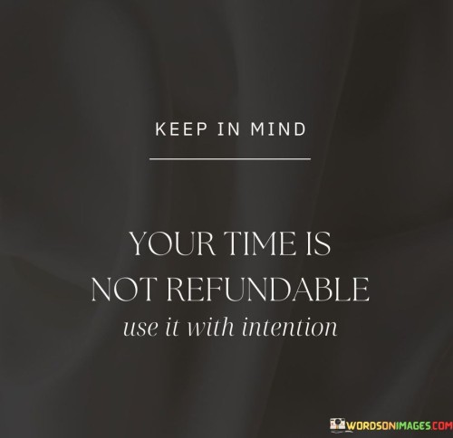 Your Time Is Not Refundable Use It With Intention Quotes