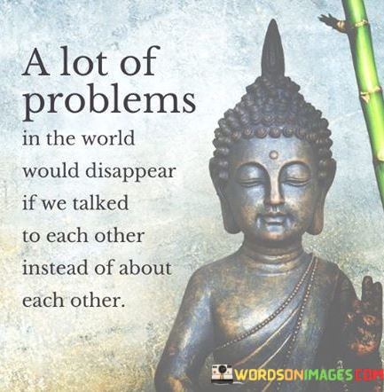 A-Lot-Of-Problems-In-The-World-Would-Disappear-If-We-Talk-Each-Other-Quotes.jpeg