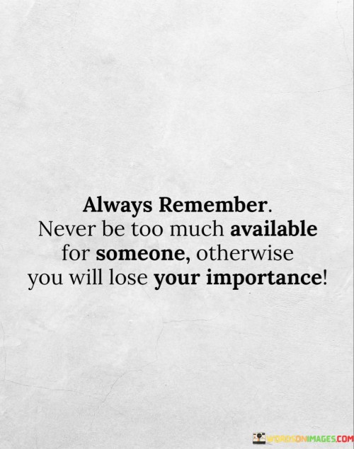 Always Remember Never Be Too Much Available For Someone Quotes