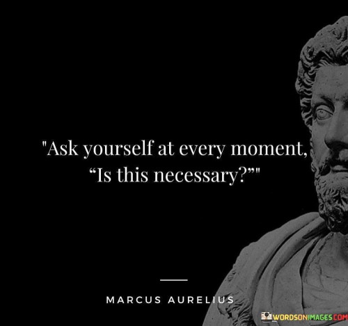 Ask Yourself At Every Moment Is This Necessary Quotes