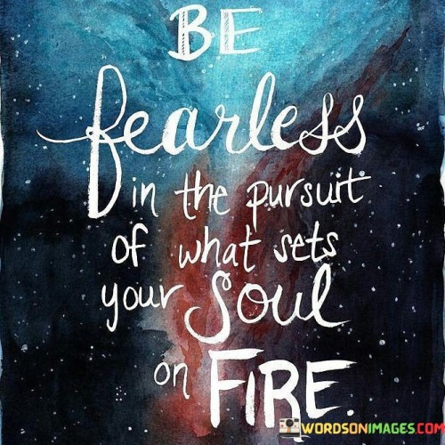 Chase passions without fear. Embrace what ignites your soul. Pursue fervently, undeterred by fear's grip. Boldly follow what fuels your spirit. Fearlessness is the path to soulful pursuits.

Dive into what sparks your soul. Pursue with courage, fear aside. Let nothing deter you from soul's desires. Fearlessness propels pursuit of soul's flames. Chase dreams despite fear's presence.

Fearless pursuit sets your soul ablaze. Chase what stirs your spirit without trepidation. Go after soul's passion with courage. Boldly walk the path of what ignites your heart. Don't let fear halt soul's pursuit.