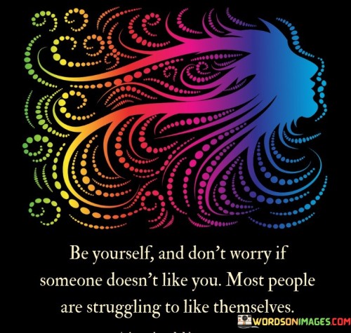Be Yourself And Dont Worry If Someone Doesnt Like You Quotes
