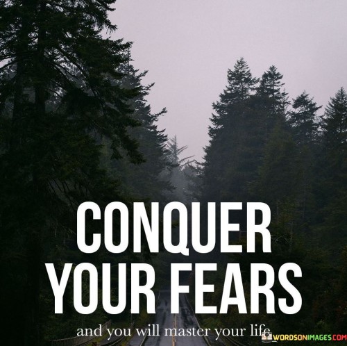 Conquer Your Fears And You Will Master Your Life Quotes