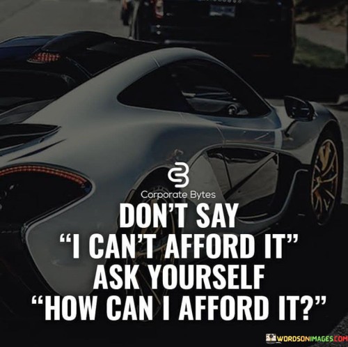 Dont-Say-I-Cant-Afford-It-Ask-Yourself-Quotes.jpeg
