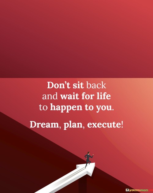 Don't Sit Back And Wait For Life To Happen To You Dream Plan Execute Quote