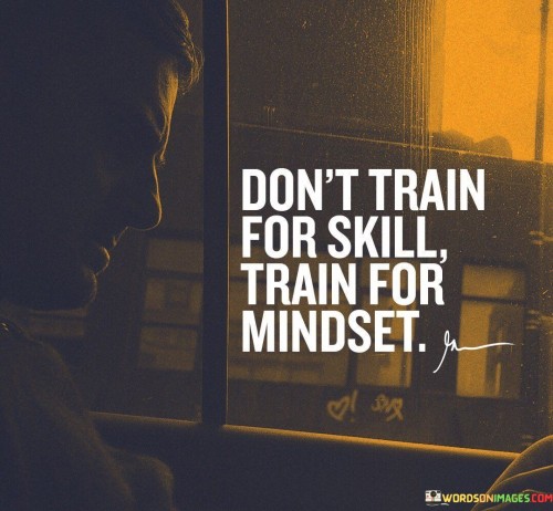 Dont-Train-For-Skill-Train-For-Mindset-Quotes.jpeg