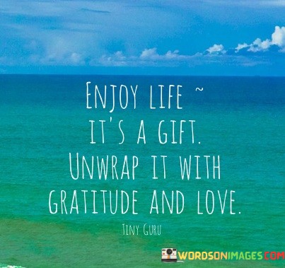 Enjoy-Life-Its-A-Gift-Unwrap-It-With-Gratitude-And-Love-Quote.jpeg