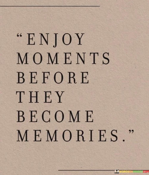 Enjoy-Moments-Before-They-Become-Memories-Quotes.jpeg