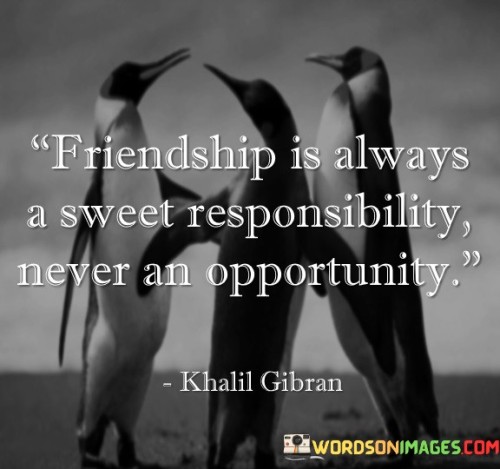 Friendship Is Always A Sweet Responsibility Never An Opportunity Quotes