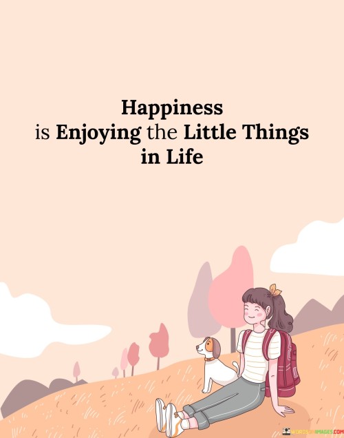 Happiness Is Enjoying The Little Things In Life Quotes